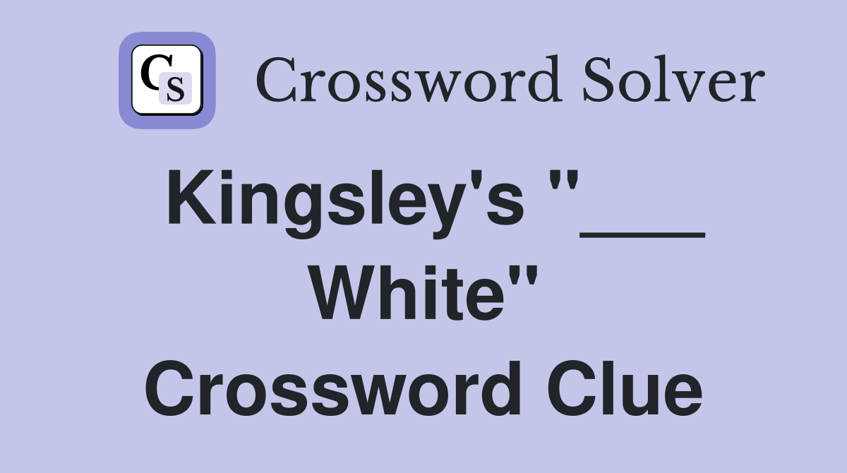 Kingsley's "___ White" Crossword Clue