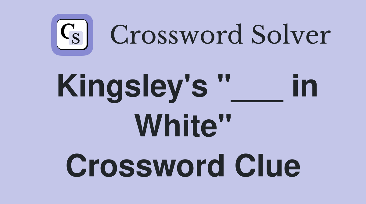 Kingsley's "___ in White" Crossword Clue