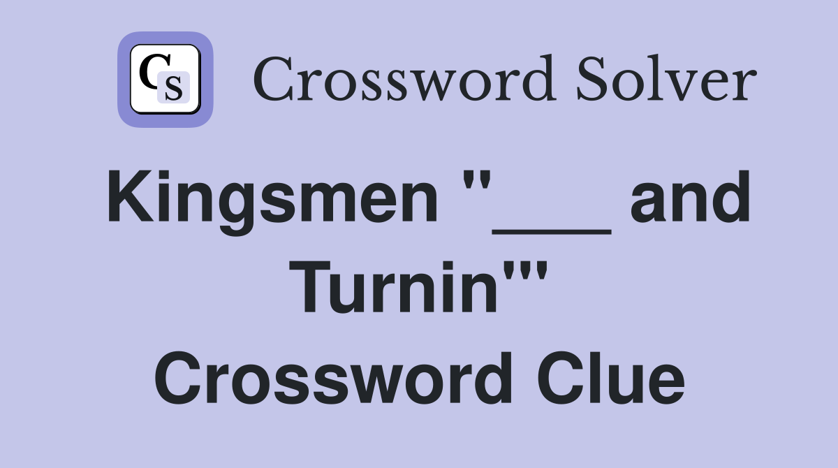Kingsmen "___ and Turnin'" Crossword Clue