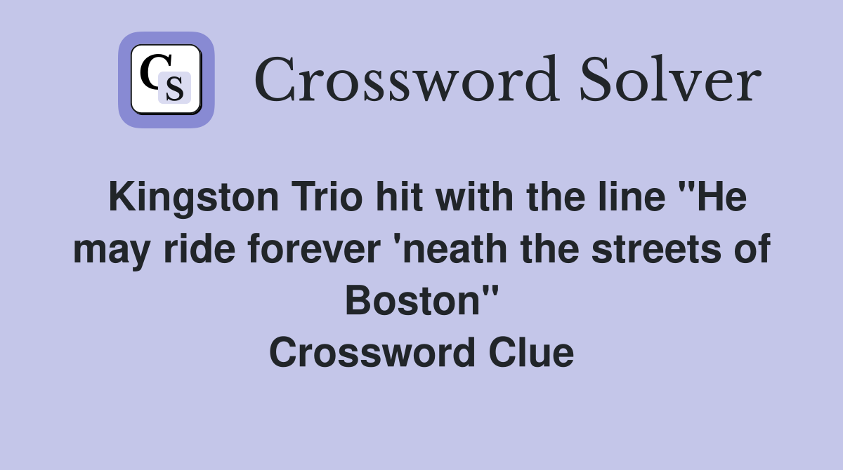 Kingston Trio hit with the line "He may ride forever 'neath the streets of Boston" Crossword Clue