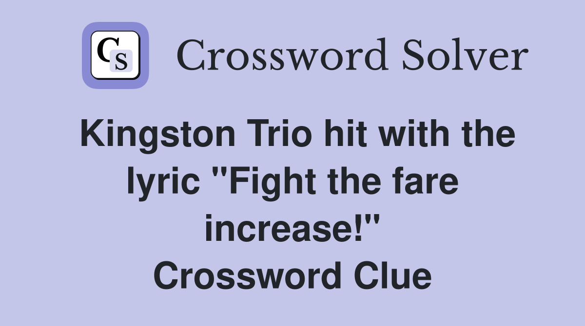 Kingston Trio hit with the lyric "Fight the fare increase!" Crossword Clue