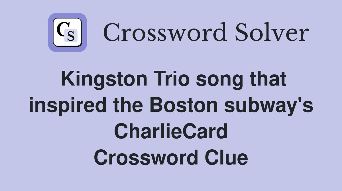Kingston Trio song that inspired the Boston subway's CharlieCard Crossword Clue