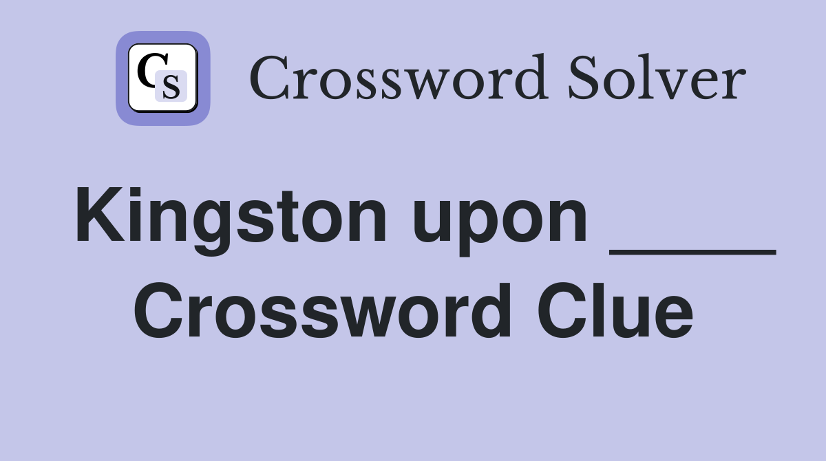 Kingston upon ____ Crossword Clue