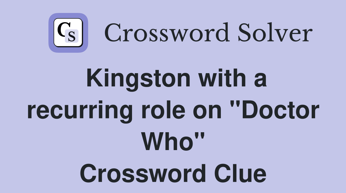 Kingston with a recurring role on "Doctor Who" Crossword Clue