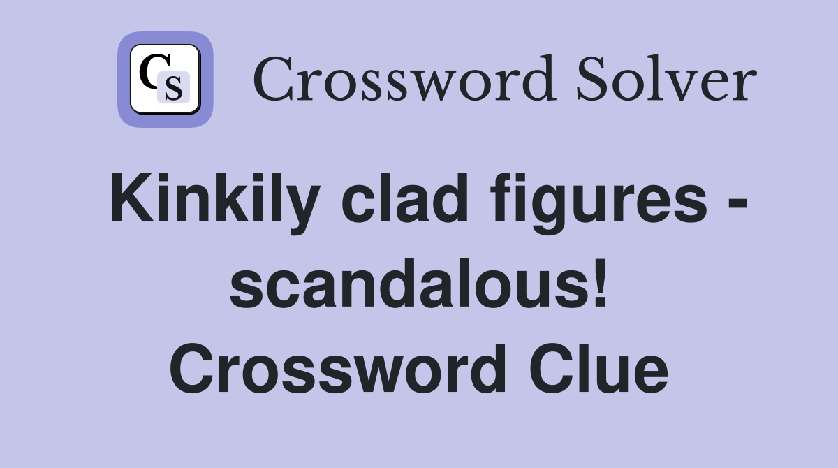 Kinkily clad figures - scandalous! Crossword Clue