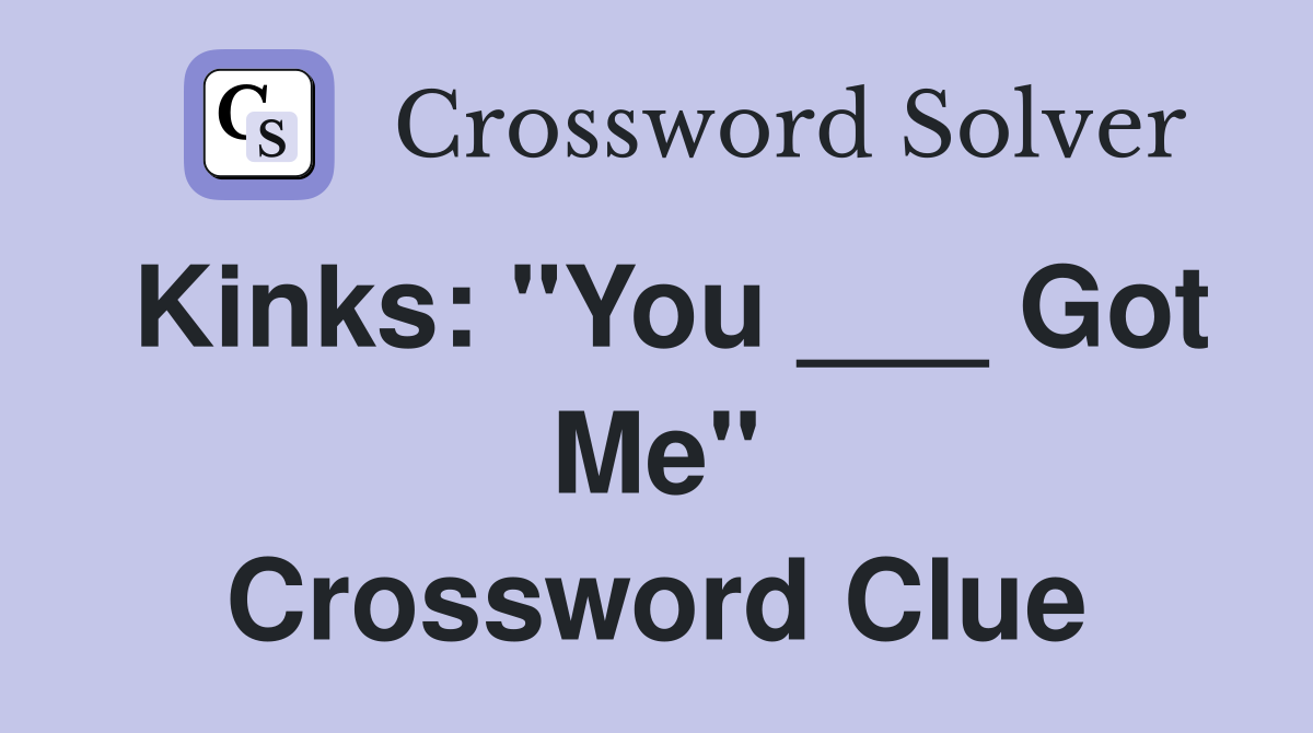 Kinks: "You ___ Got Me" Crossword Clue