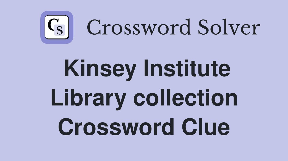 Kinsey Institute Library collection Crossword Clue