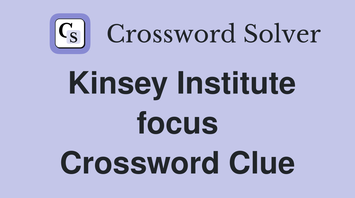 Kinsey Institute focus Crossword Clue