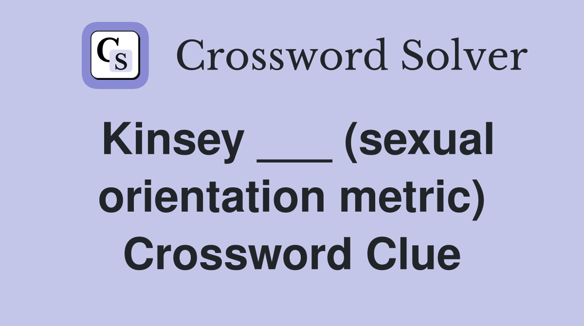 Kinsey ___ (sexual orientation metric) Crossword Clue