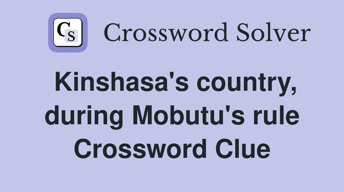 Kinshasa's country, during Mobutu's rule Crossword Clue