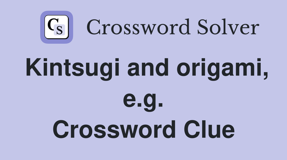 Kintsugi and origami, e.g. Crossword Clue