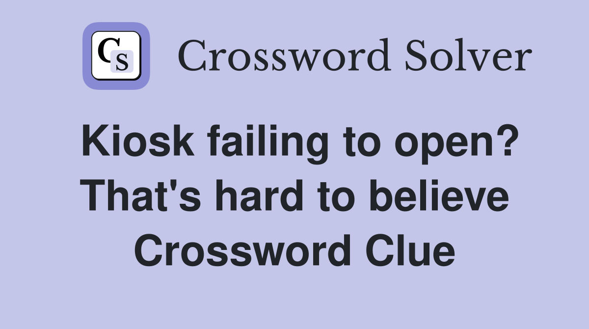 Kiosk failing to open? That's hard to believe Crossword Clue