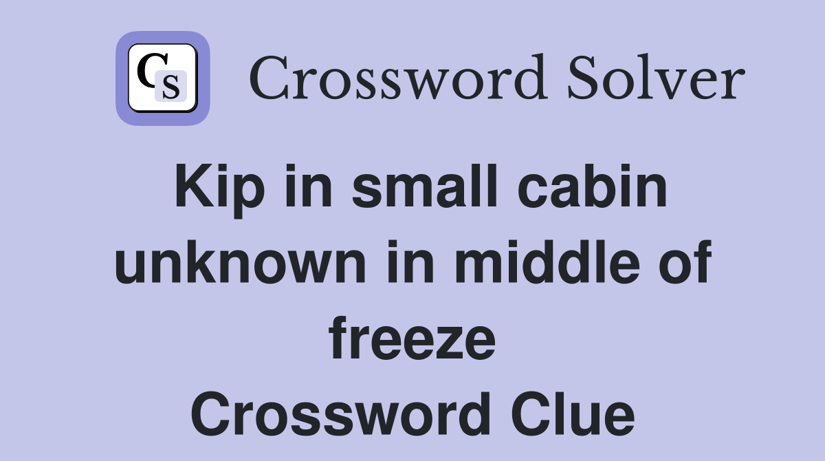 Kip in small cabin unknown in middle of freeze Crossword Clue