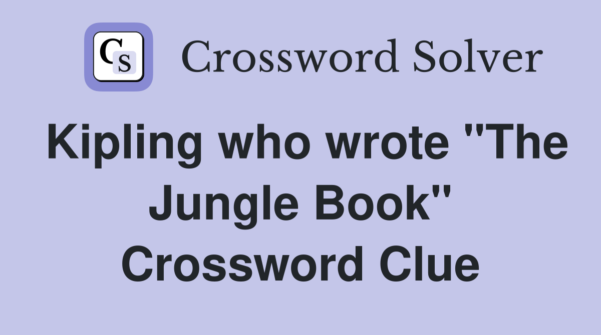 Kipling who wrote "The Jungle Book" Crossword Clue