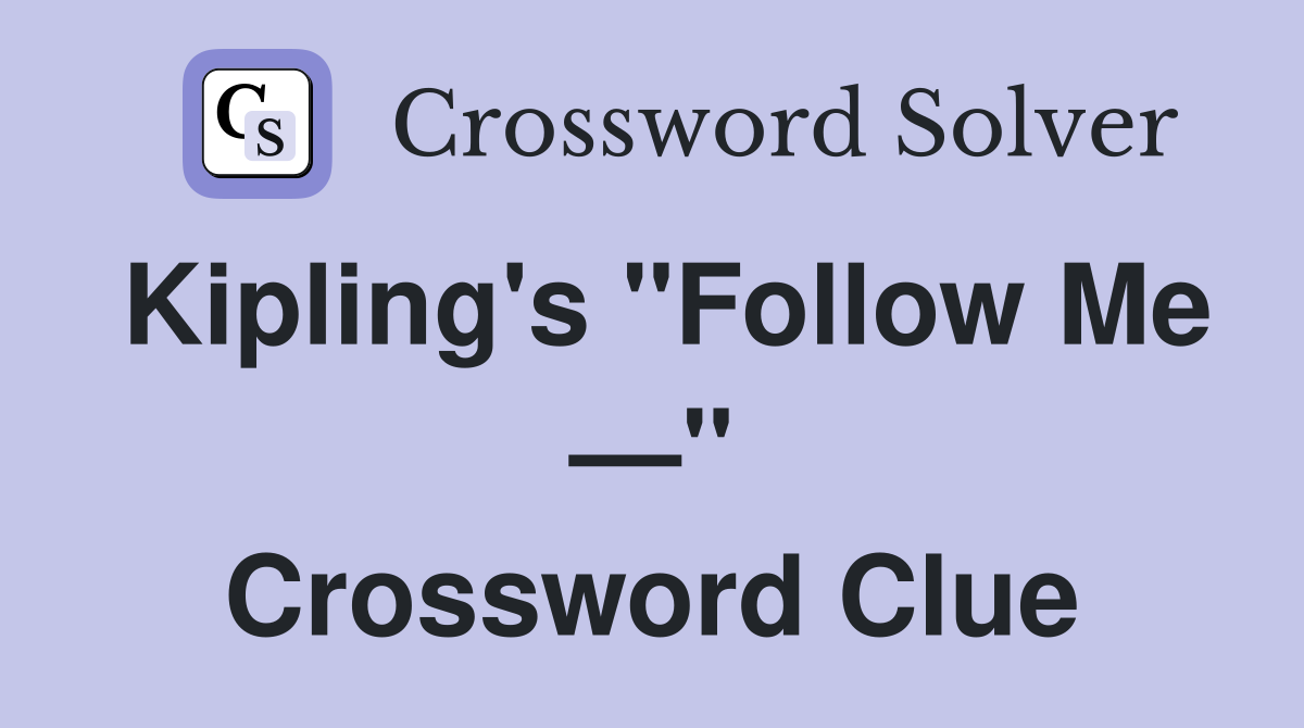 Kipling's "Follow Me —" Crossword Clue