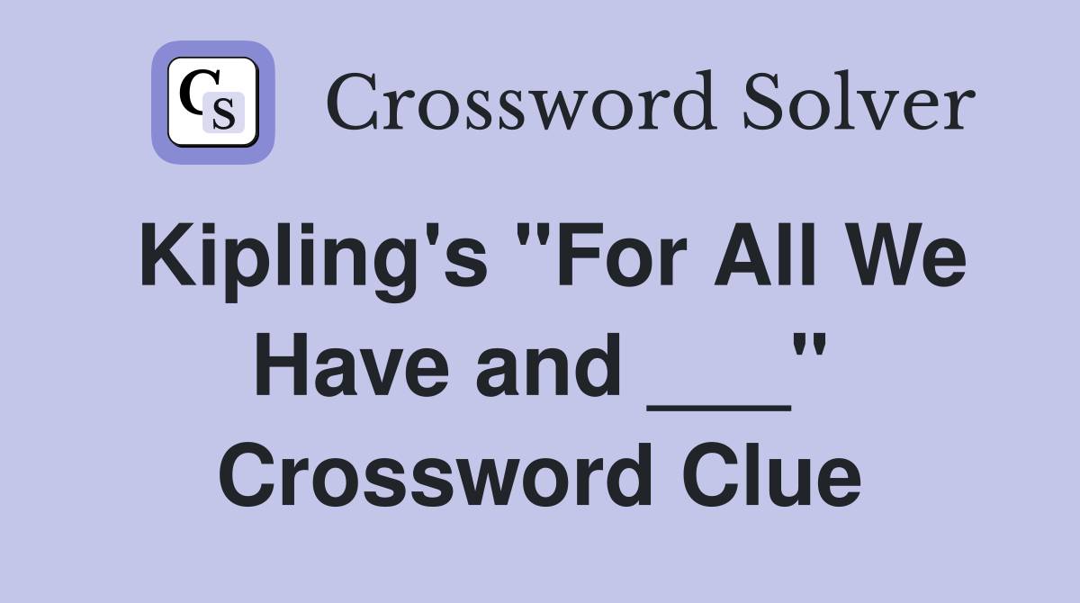 Kipling's "For All We Have and ___" Crossword Clue