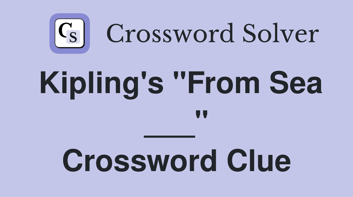 Kipling's "From Sea ___" Crossword Clue