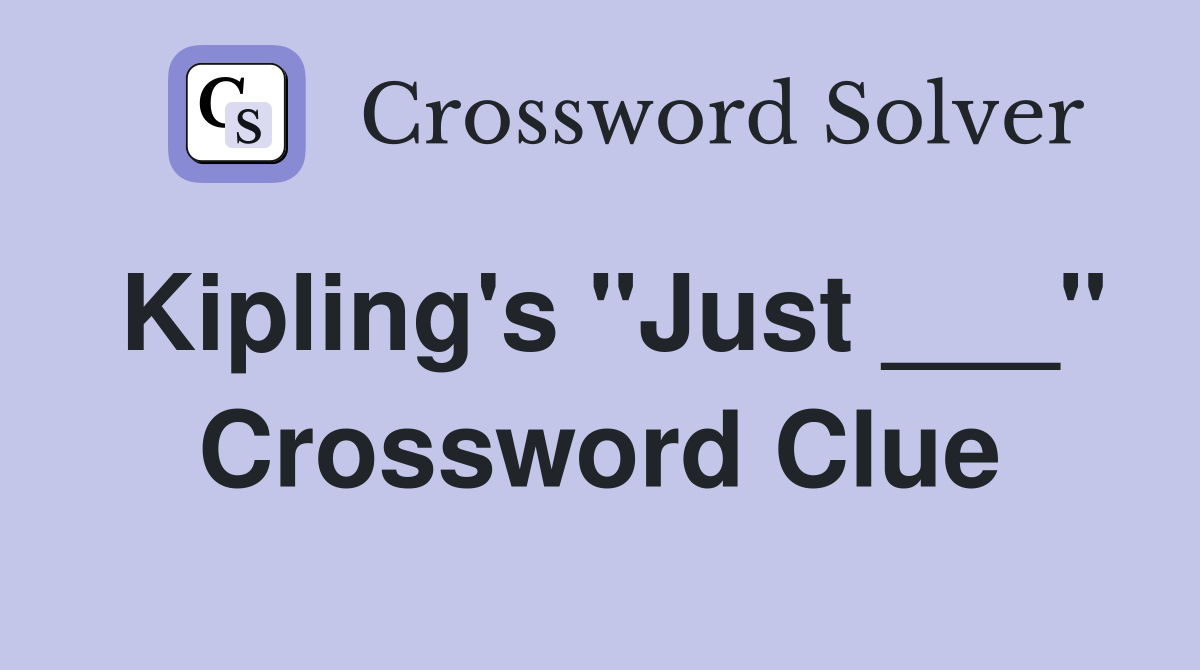 Kipling's "Just ___" Crossword Clue