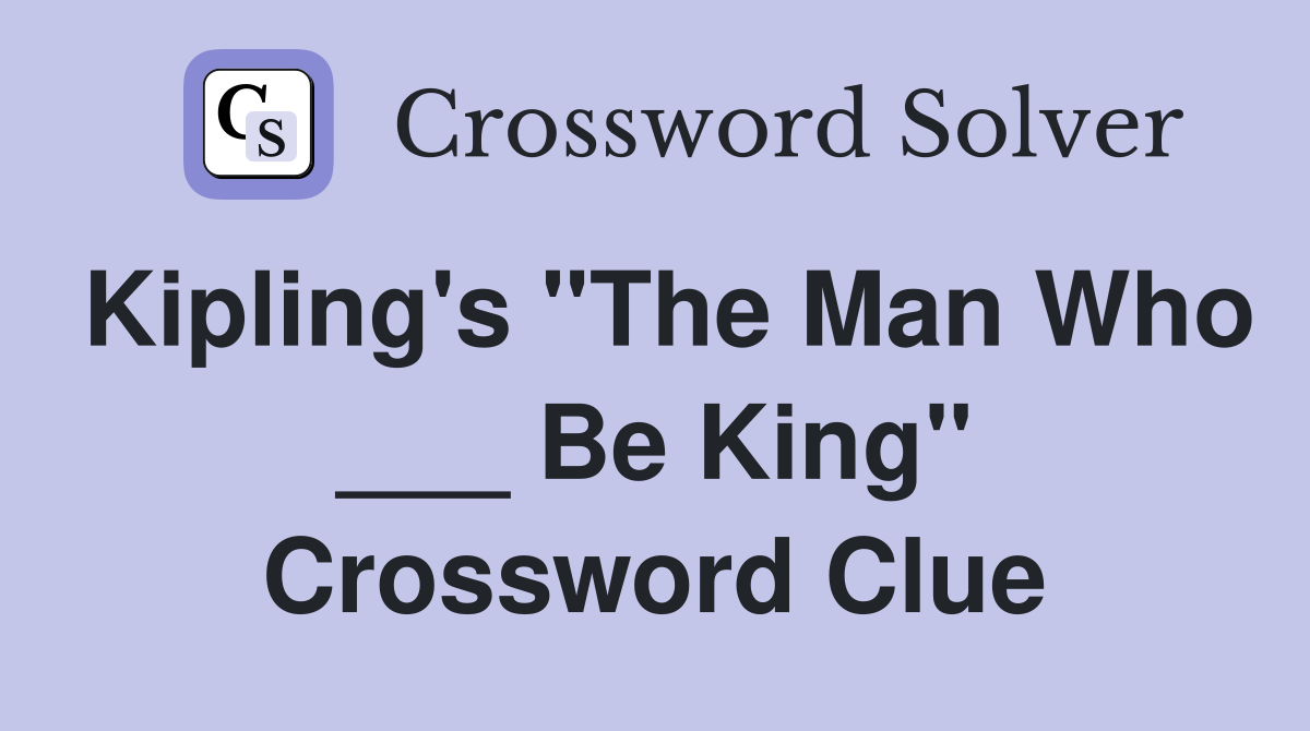 Kipling's "The Man Who ___ Be King" Crossword Clue