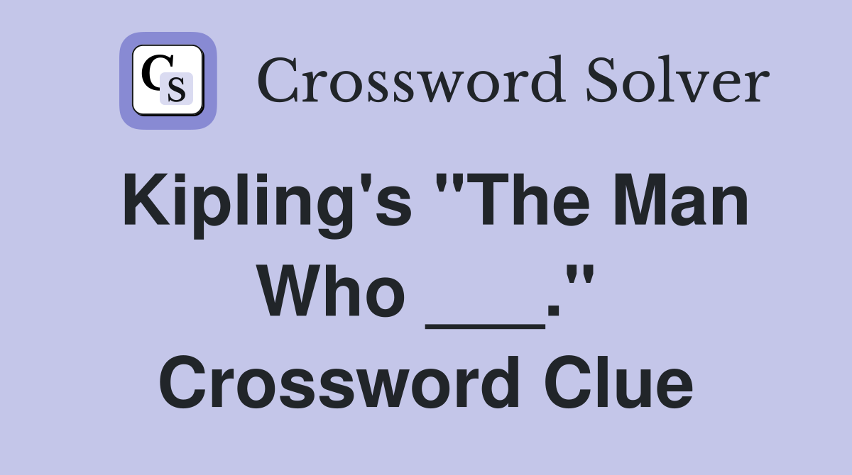 Kipling's "The Man Who ___." Crossword Clue