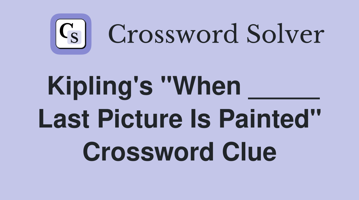 Kipling's "When _____ Last Picture Is Painted" Crossword Clue