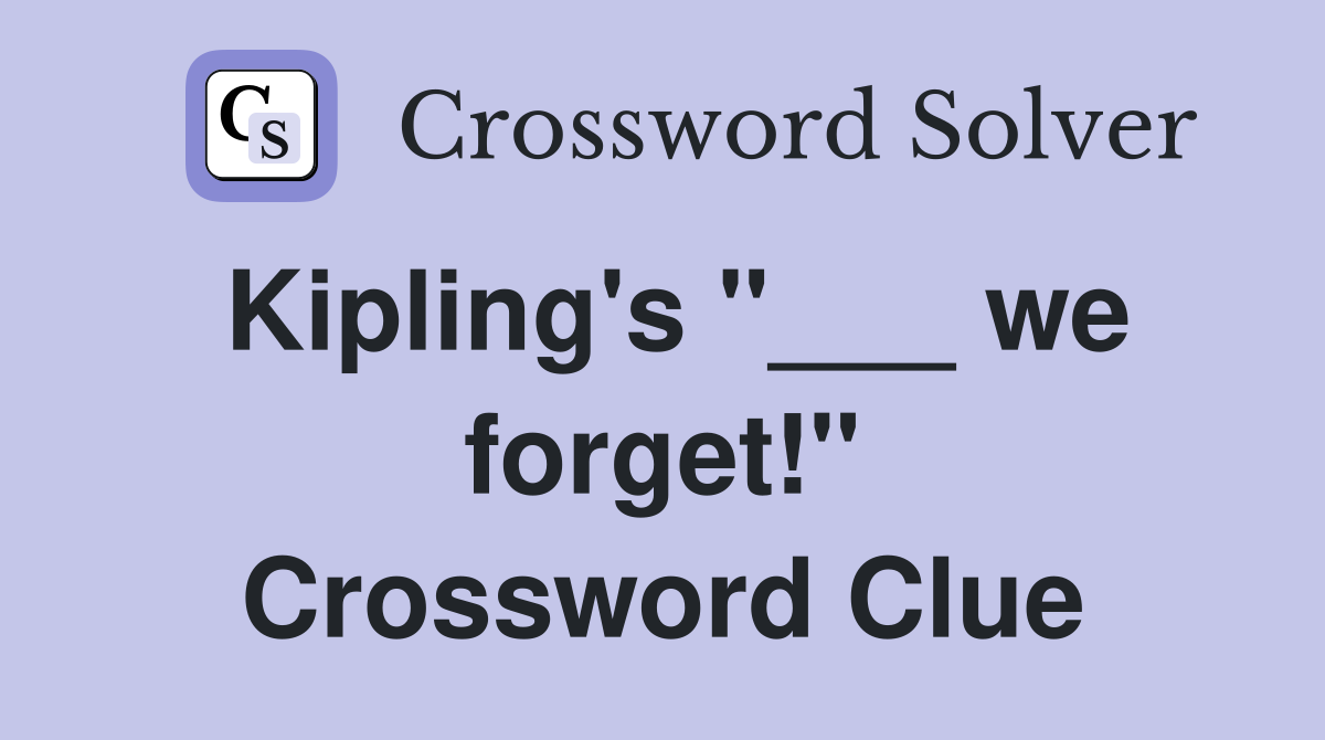 Kipling's "___ we forget!" Crossword Clue