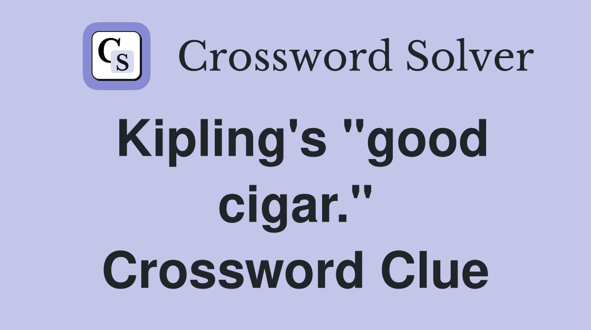 Kipling's "good cigar." Crossword Clue