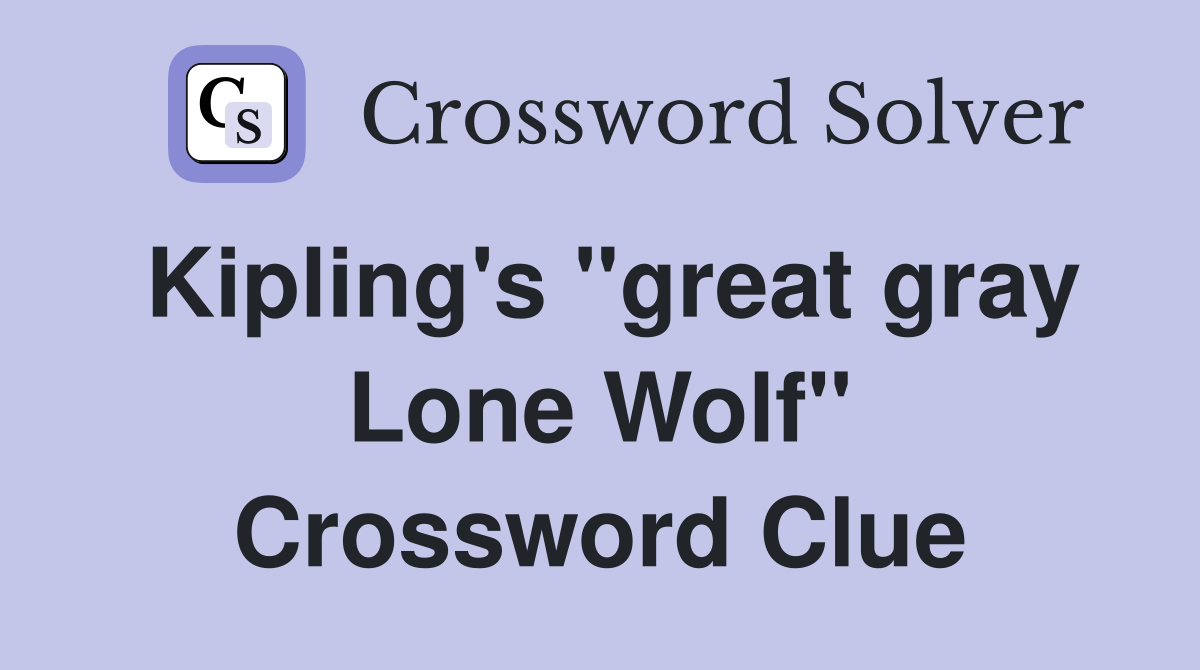 Kipling's "great gray Lone Wolf" Crossword Clue