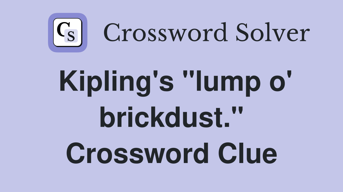 Kipling's "lump o' brickdust." Crossword Clue