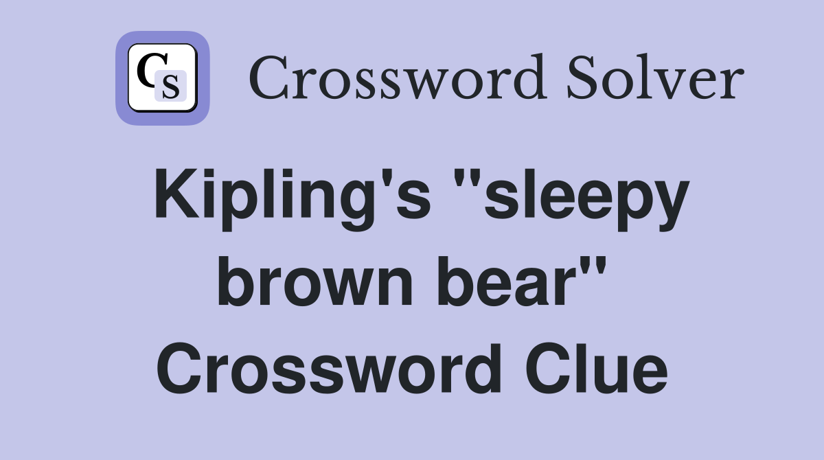 Kipling's "sleepy brown bear" Crossword Clue