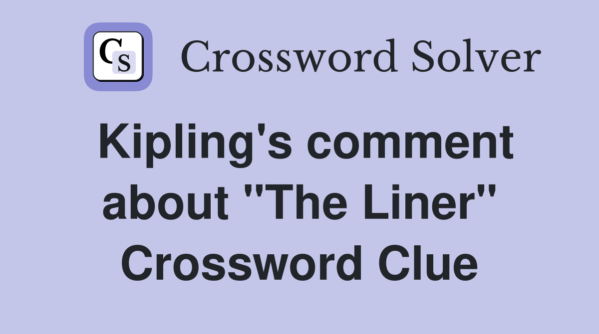 Kipling's comment about "The Liner" Crossword Clue