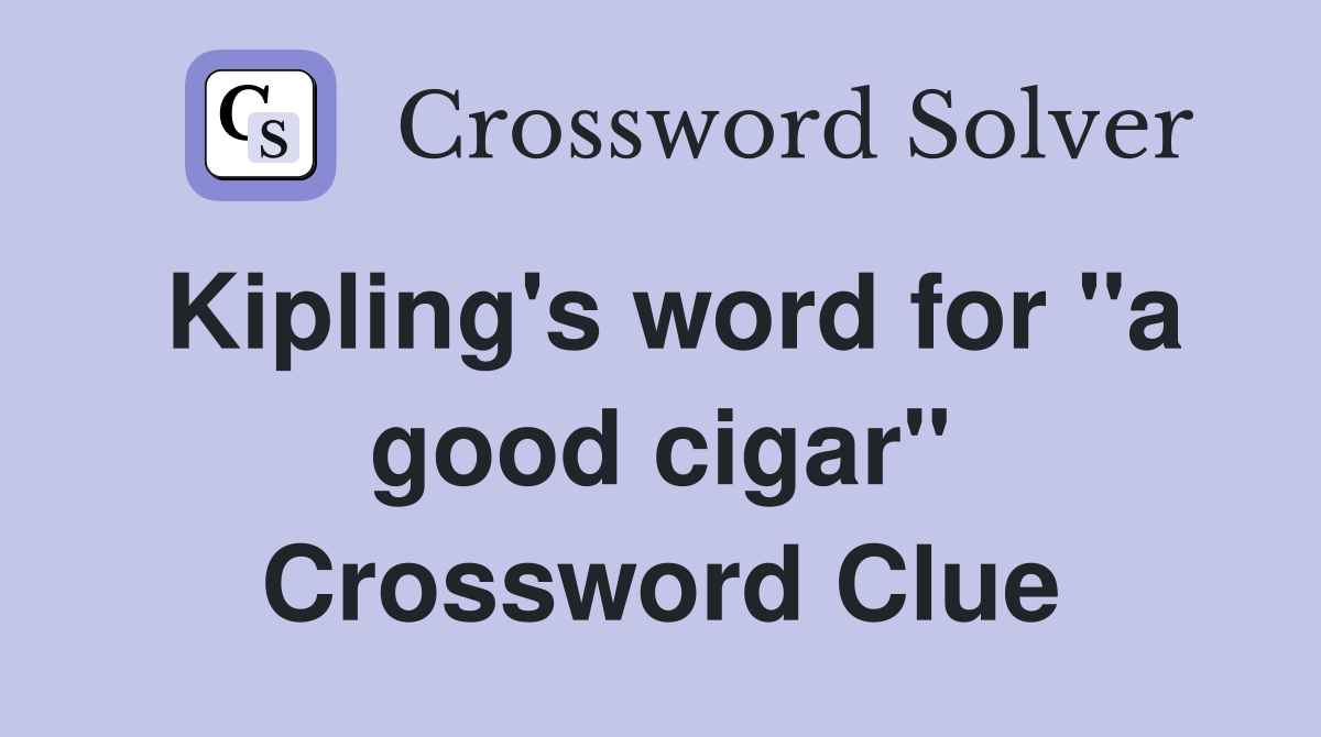 Kipling's word for "a good cigar" Crossword Clue