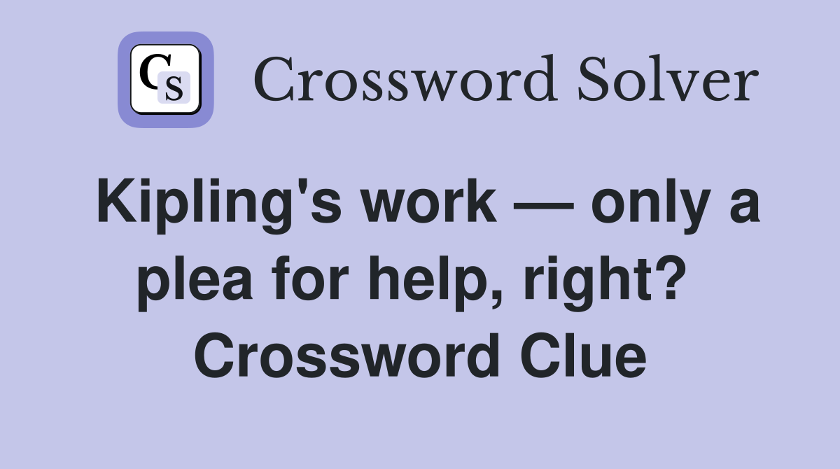 Kipling's work — only a plea for help, right?  Crossword Clue