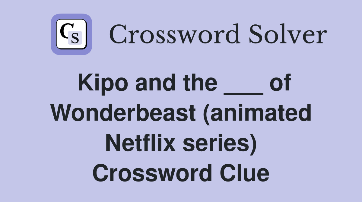 Kipo and the ___ of Wonderbeast (animated Netflix series) Crossword Clue