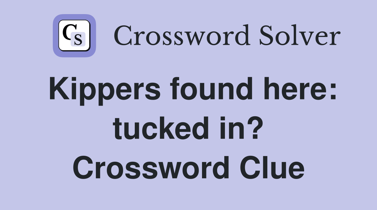 Kippers found here: tucked in? Crossword Clue