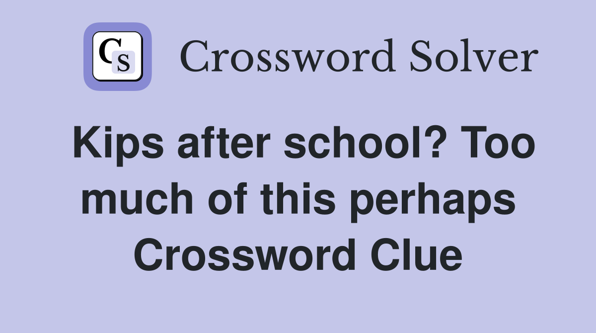 Kips after school? Too much of this perhaps Crossword Clue