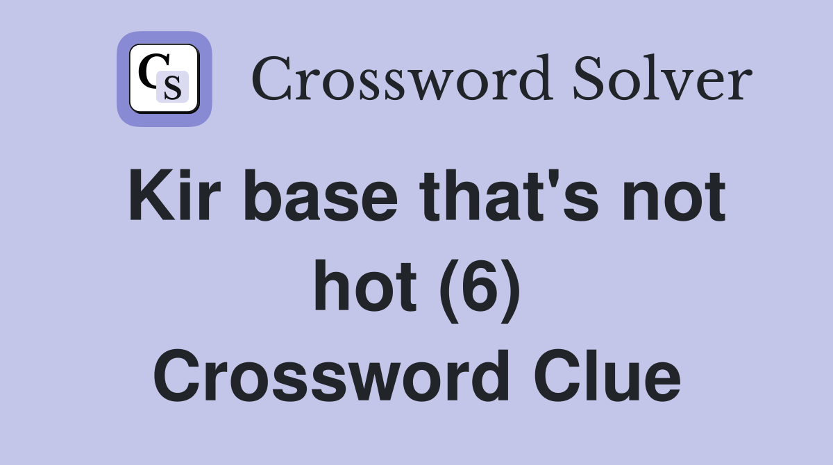 Kir base that's not hot (6) Crossword Clue