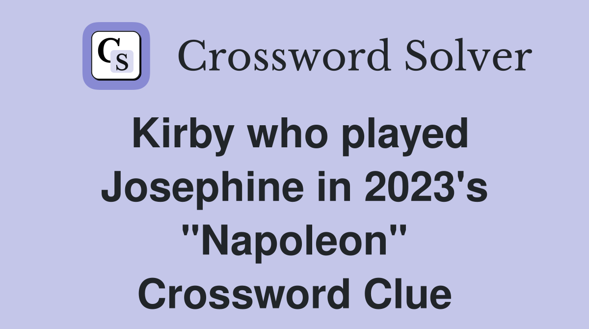 Kirby who played Josephine in 2023's "Napoleon" Crossword Clue
