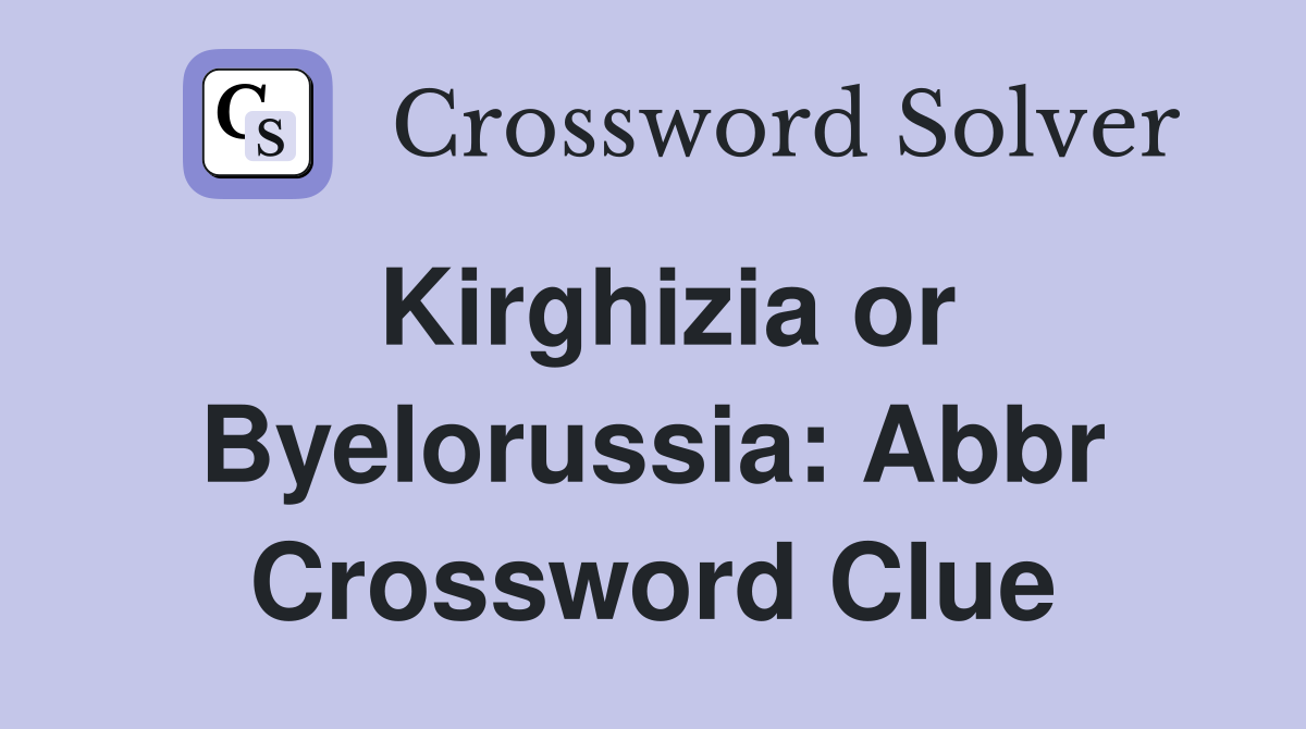 Kirghizia or Byelorussia: Abbr Crossword Clue