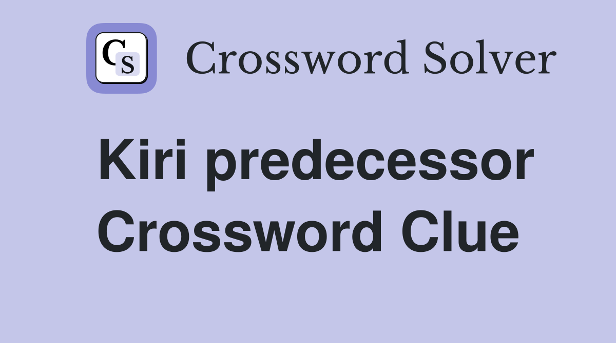 Kiri predecessor Crossword Clue