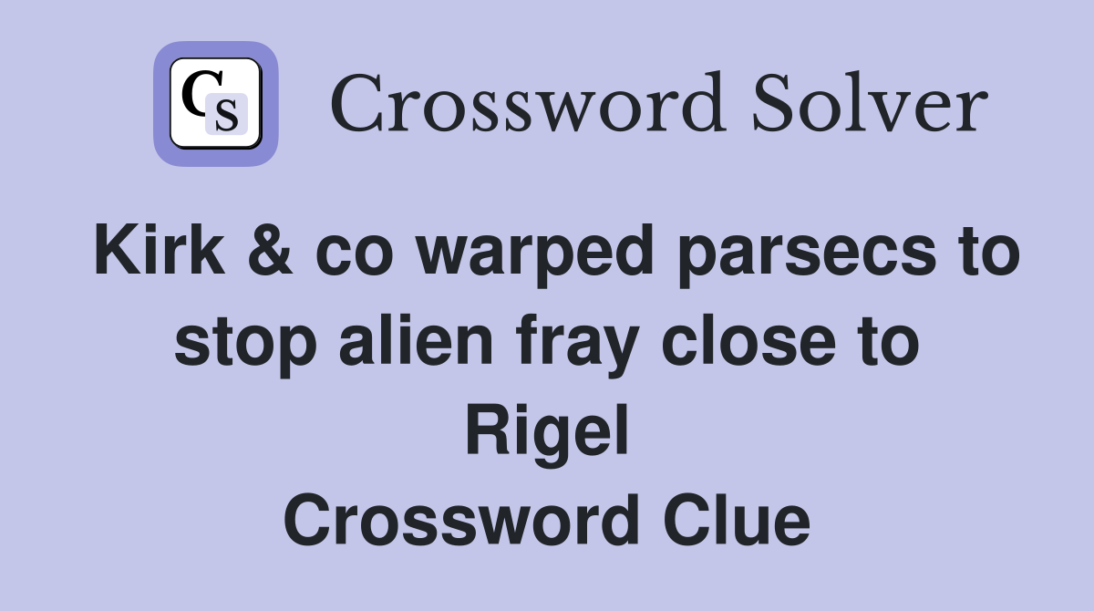 Kirk & co warped parsecs to stop alien fray close to Rigel Crossword Clue