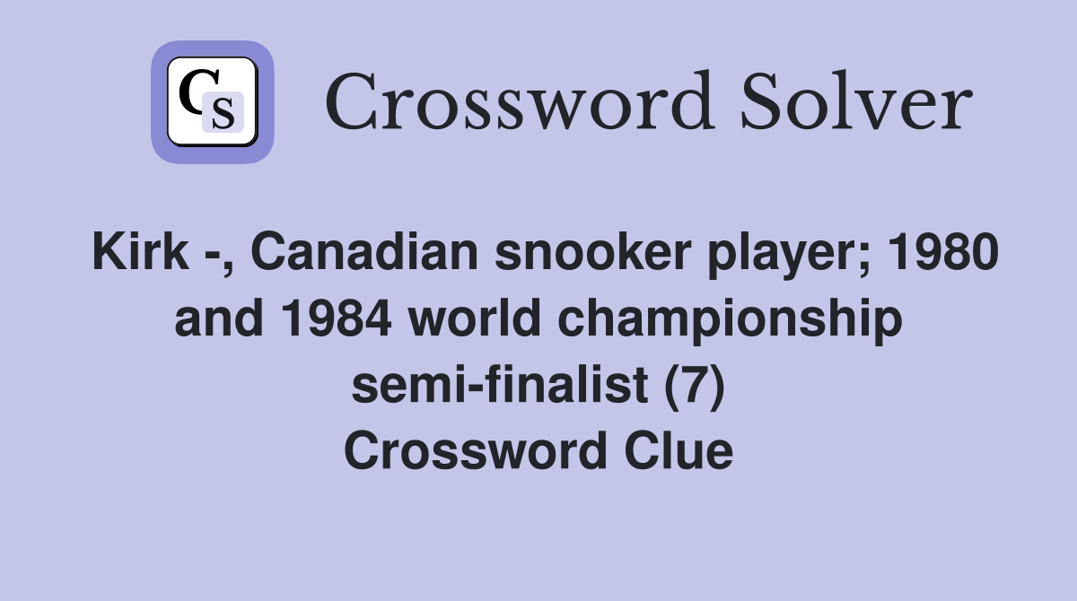 Kirk -, Canadian snooker player; 1980 and 1984 world championship semi-finalist (7) Crossword Clue