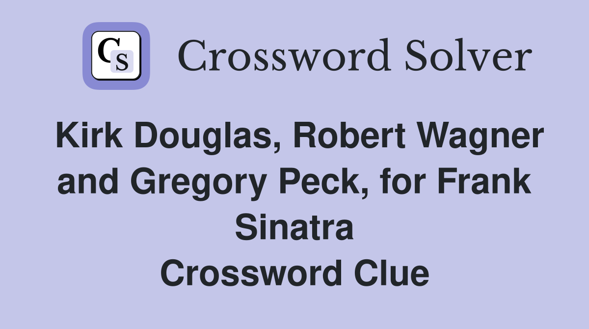 Kirk Douglas, Robert Wagner and Gregory Peck, for Frank Sinatra Crossword Clue