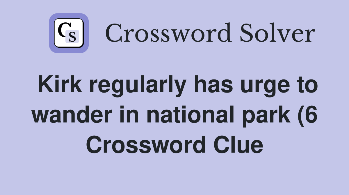 Kirk regularly has urge to wander in national park (6) Crossword Clue Kirk regularly has urge to wander in national park (6) Crossword Clue
