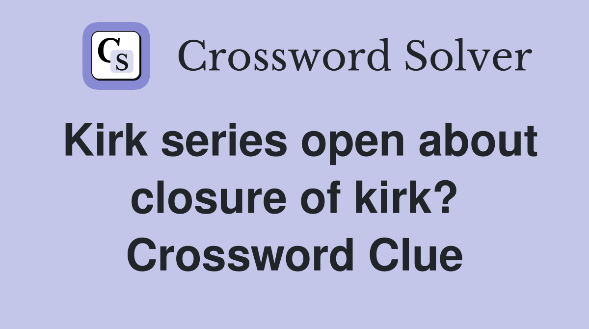 Kirk series open about closure of kirk? Crossword Clue