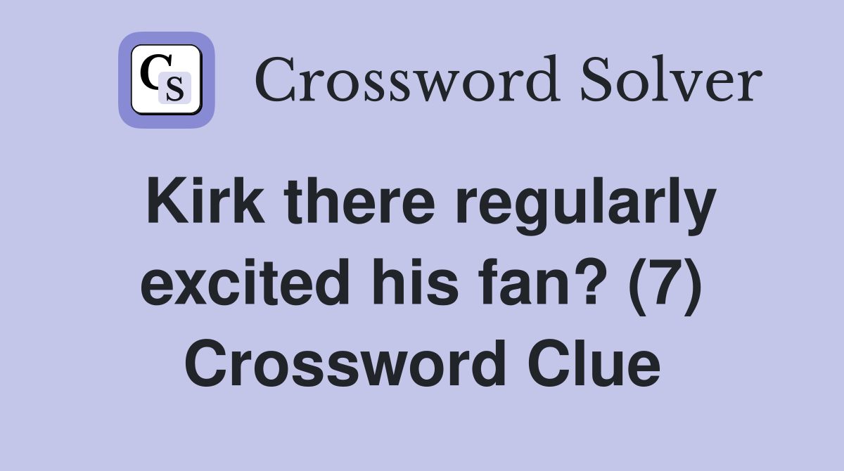 Kirk there regularly excited his fan? (7) Crossword Clue