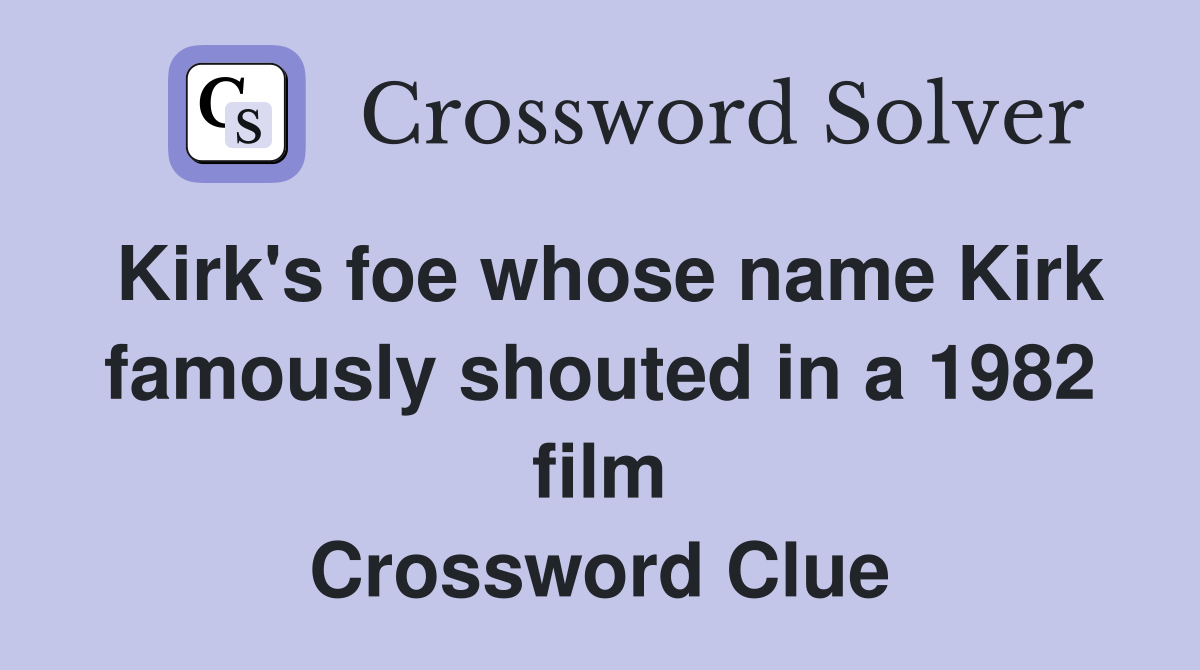 Kirk's foe whose name Kirk famously shouted in a 1982 film Crossword Clue