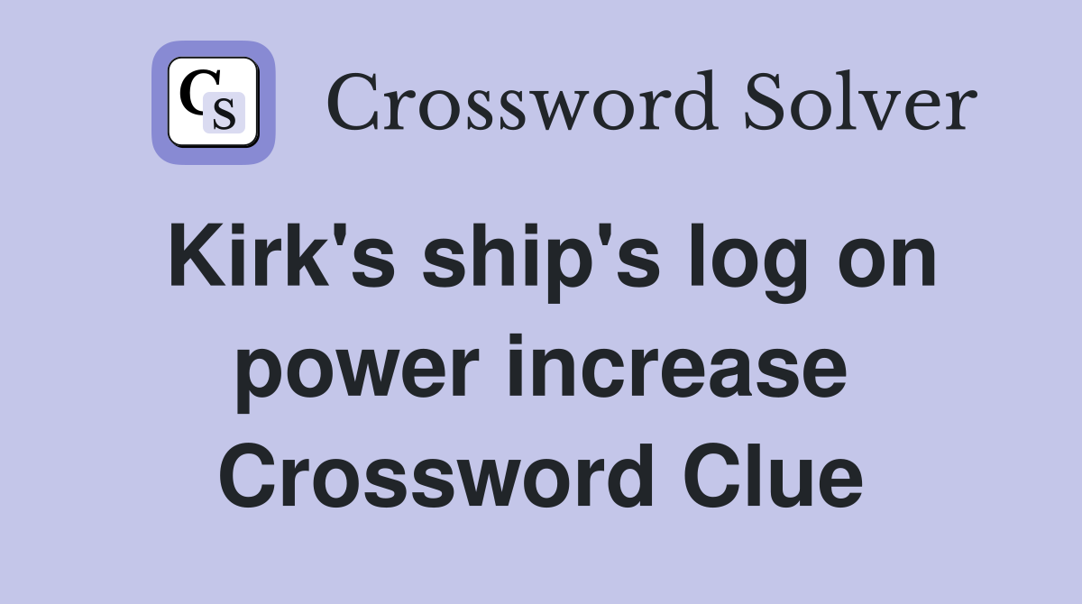 Kirk's ship's log on power increase Crossword Clue