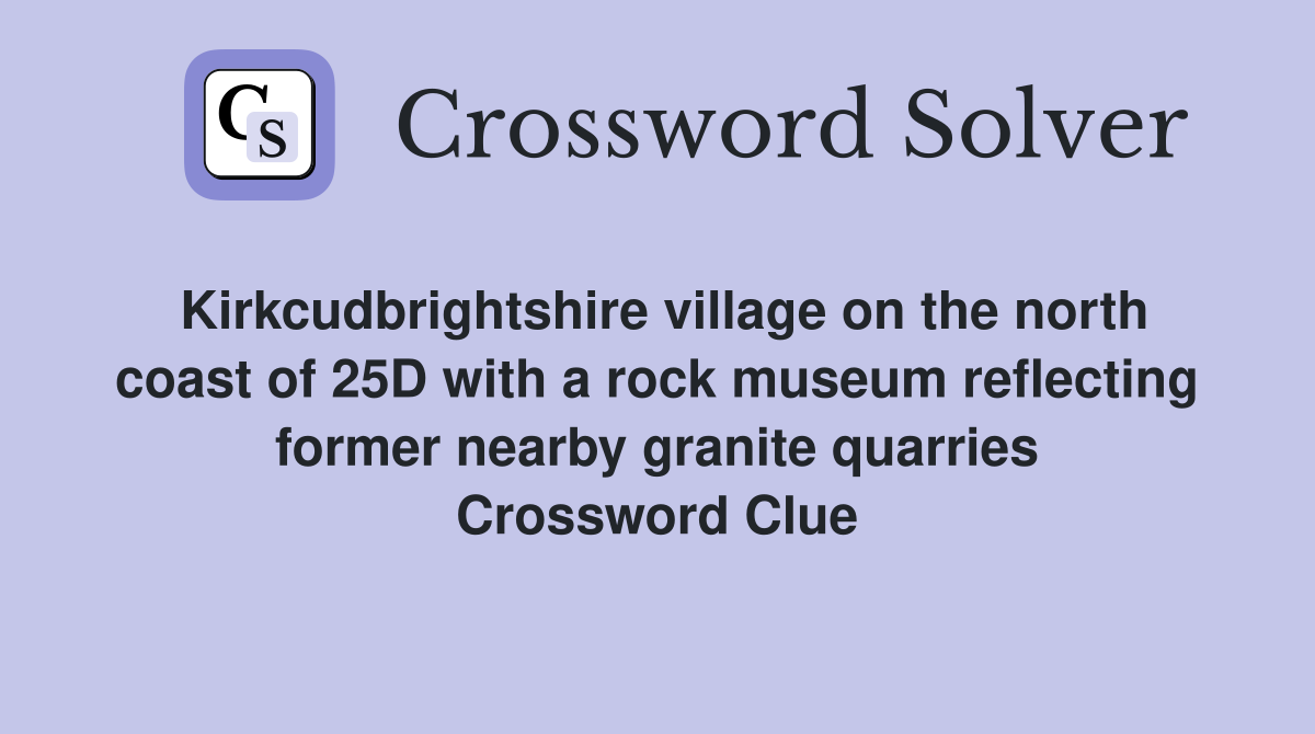 Kirkcudbrightshire village on the north coast of 25D with a rock museum reflecting former nearby granite quarries Crossword Clue