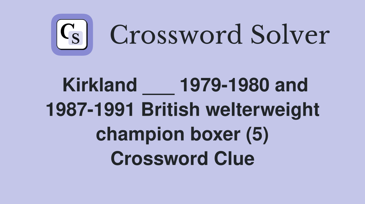 Kirkland ___ 1979-1980 and 1987-1991 British welterweight champion boxer (5) Crossword Clue